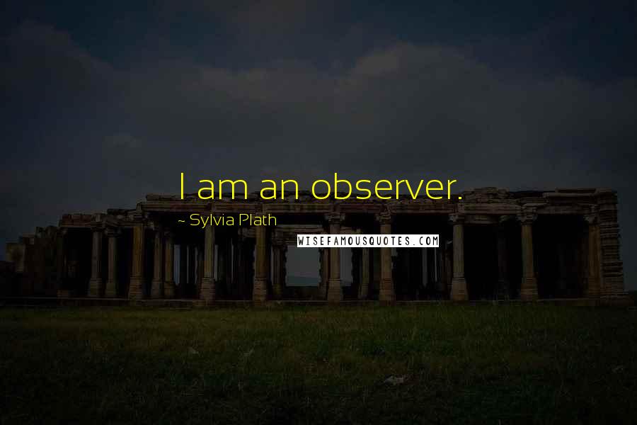 Sylvia Plath Quotes: I am an observer.