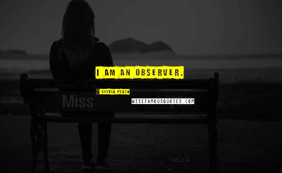 Sylvia Plath Quotes: I am an observer.