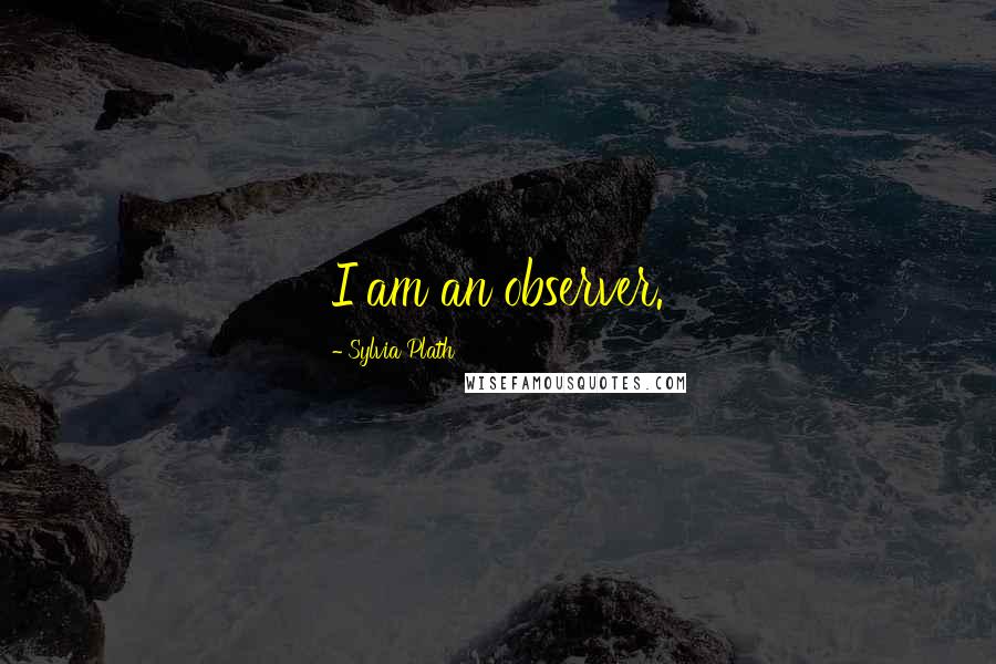 Sylvia Plath Quotes: I am an observer.