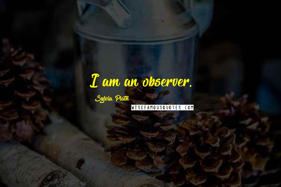 Sylvia Plath Quotes: I am an observer.