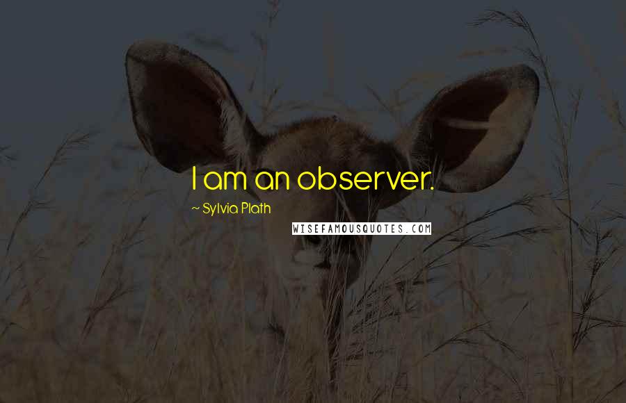 Sylvia Plath Quotes: I am an observer.