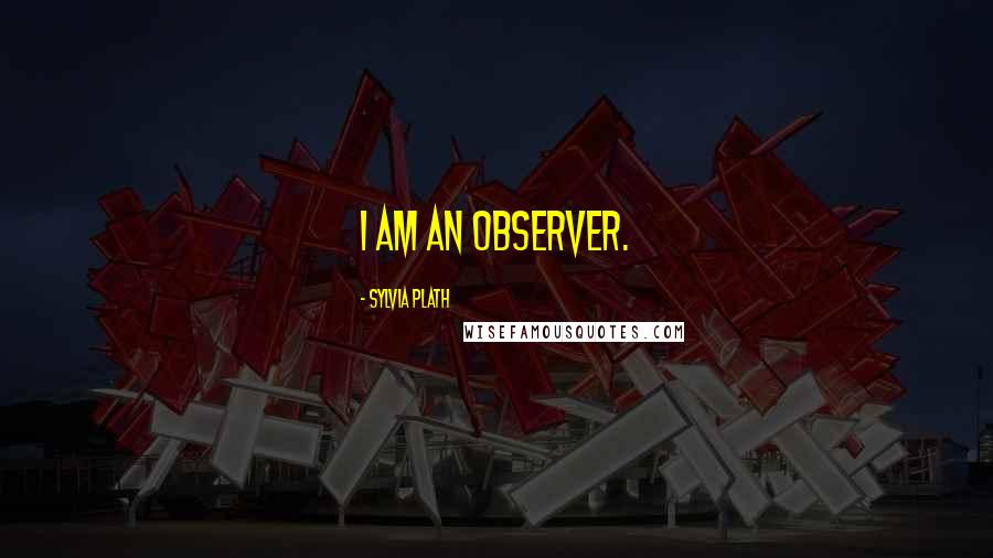 Sylvia Plath Quotes: I am an observer.