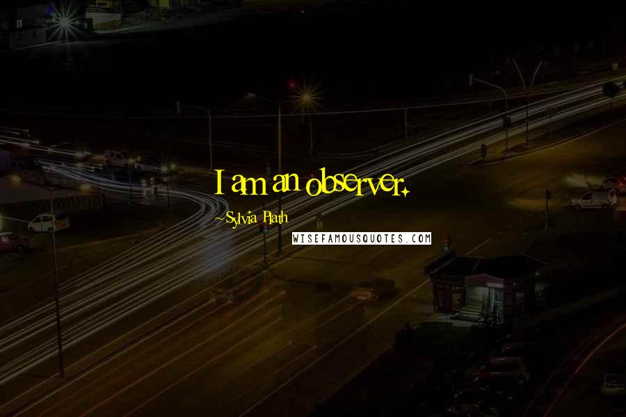 Sylvia Plath Quotes: I am an observer.