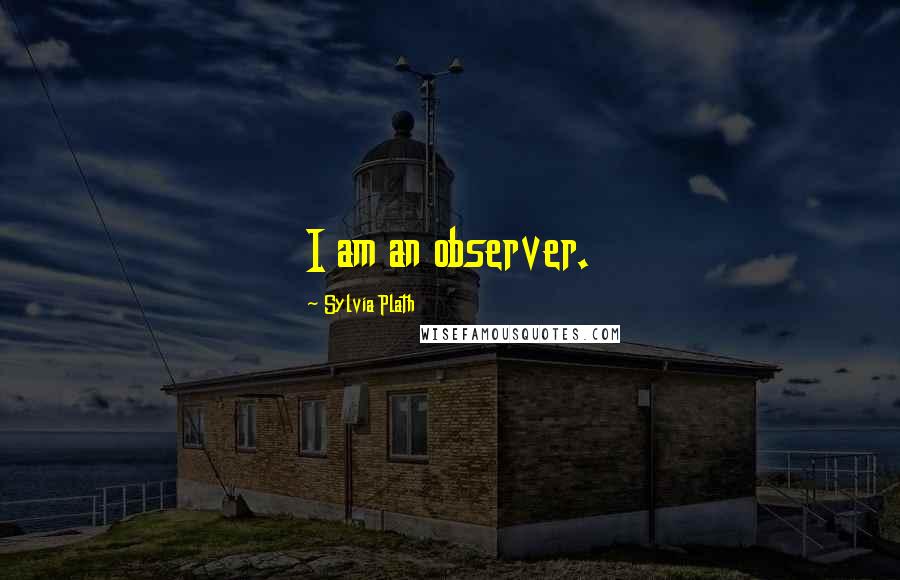 Sylvia Plath Quotes: I am an observer.