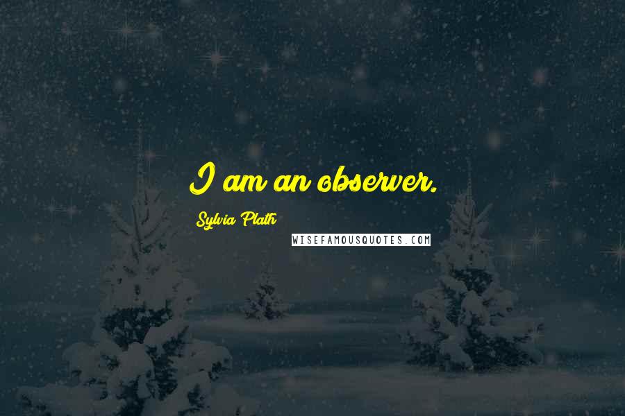 Sylvia Plath Quotes: I am an observer.