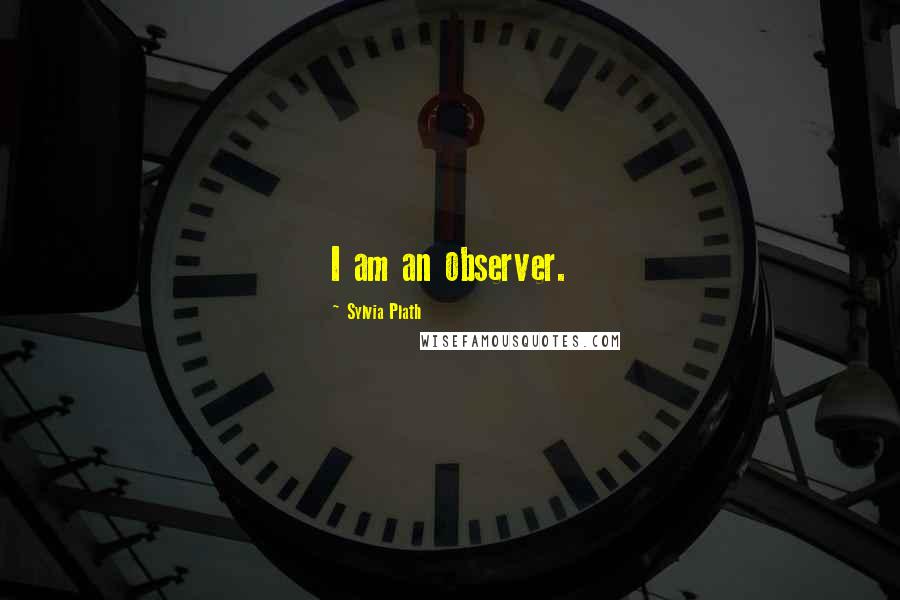 Sylvia Plath Quotes: I am an observer.