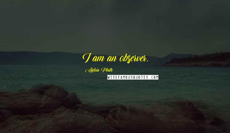 Sylvia Plath Quotes: I am an observer.