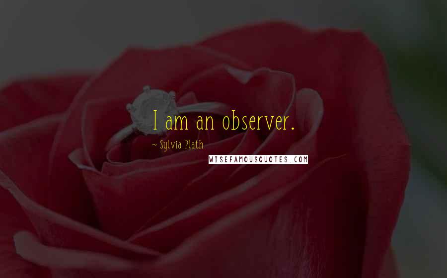 Sylvia Plath Quotes: I am an observer.