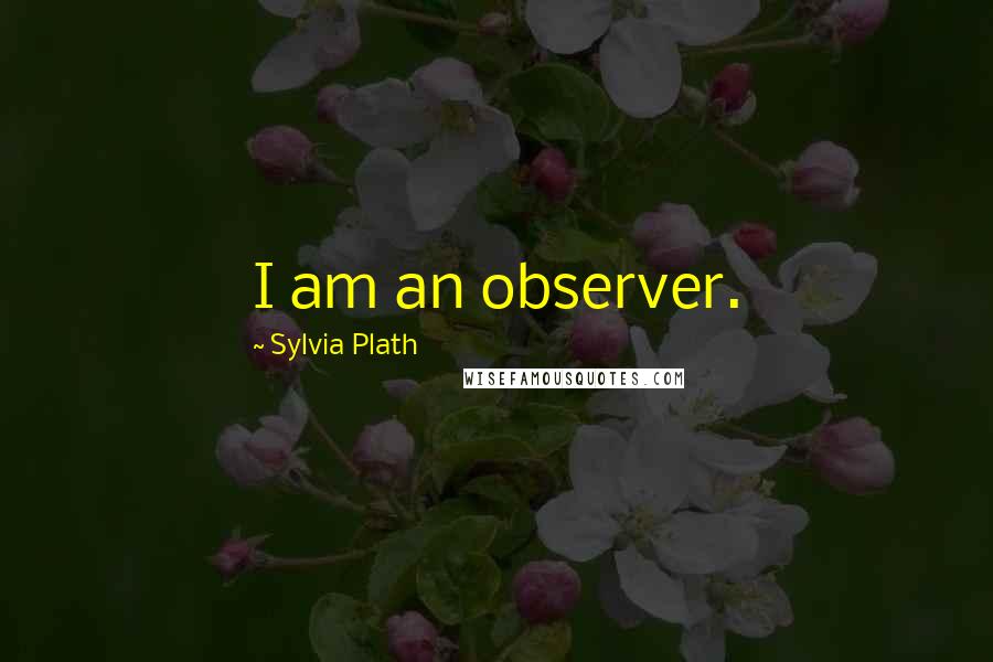 Sylvia Plath Quotes: I am an observer.