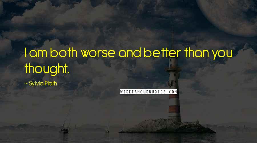 Sylvia Plath Quotes: I am both worse and better than you thought.