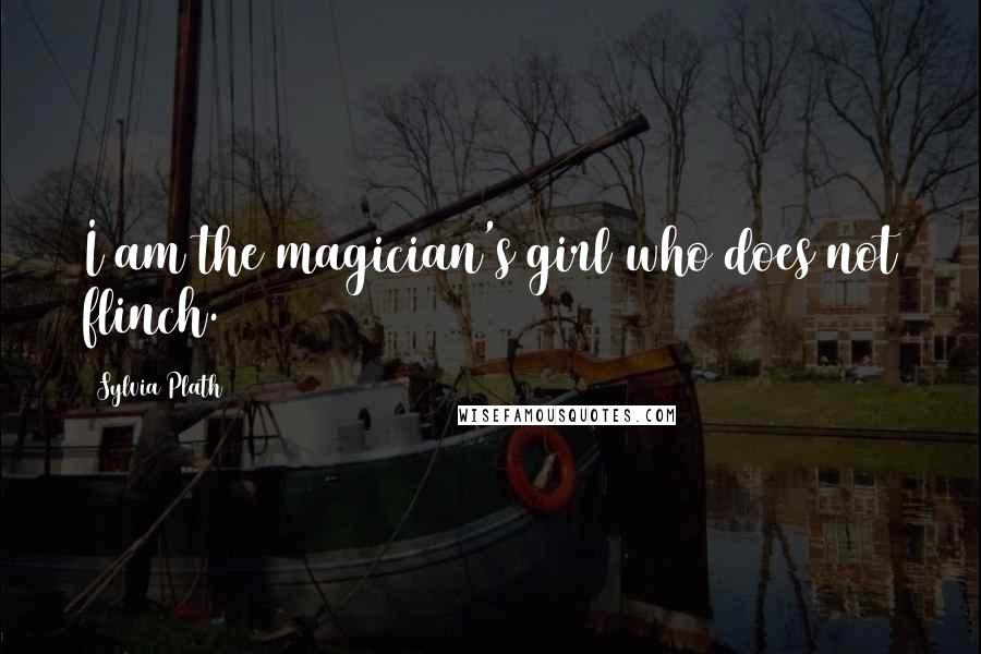 Sylvia Plath Quotes: I am the magician's girl who does not flinch.