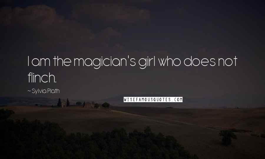 Sylvia Plath Quotes: I am the magician's girl who does not flinch.