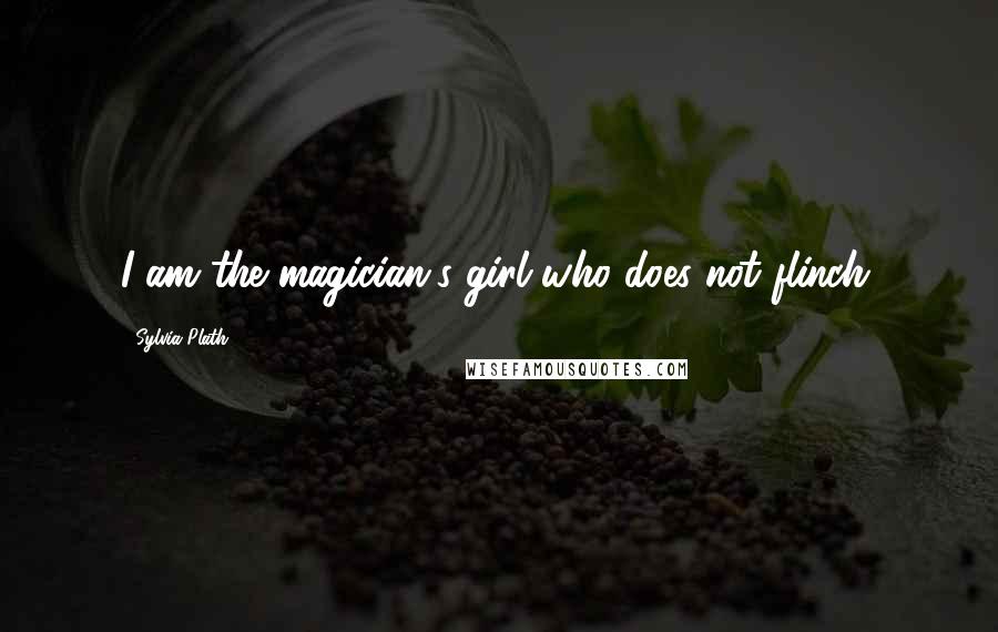 Sylvia Plath Quotes: I am the magician's girl who does not flinch.
