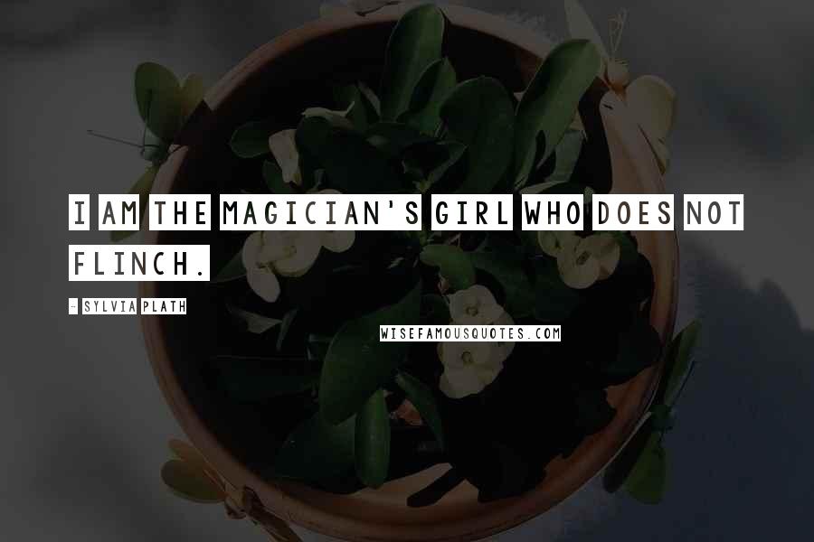 Sylvia Plath Quotes: I am the magician's girl who does not flinch.