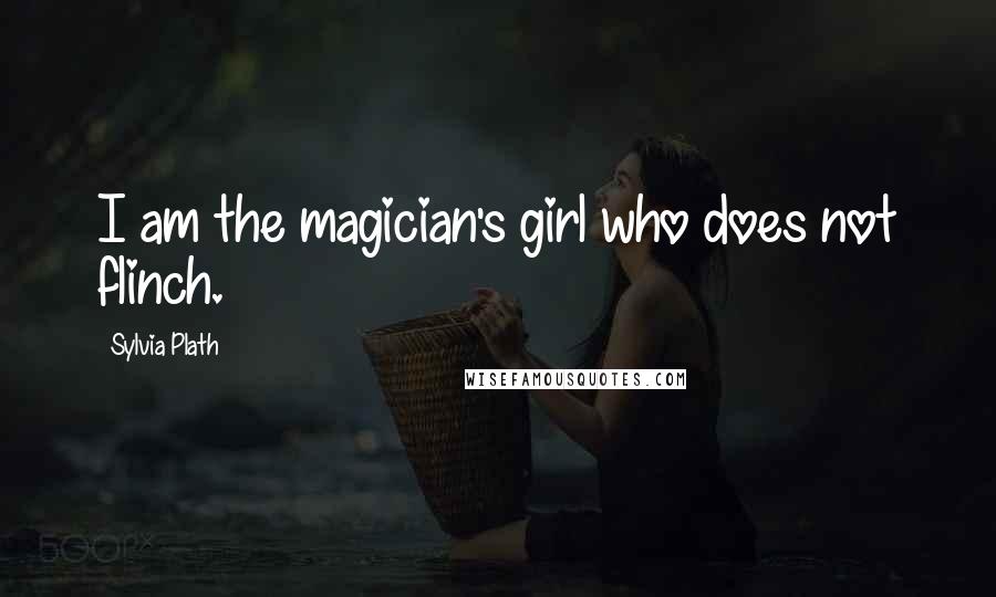 Sylvia Plath Quotes: I am the magician's girl who does not flinch.