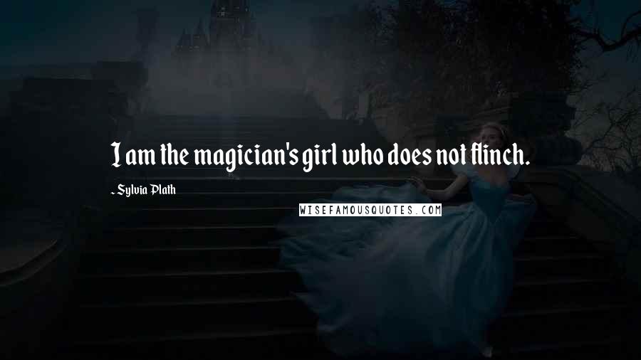 Sylvia Plath Quotes: I am the magician's girl who does not flinch.
