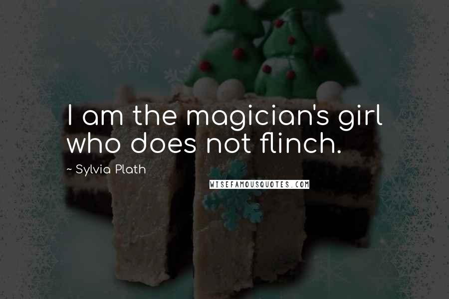 Sylvia Plath Quotes: I am the magician's girl who does not flinch.