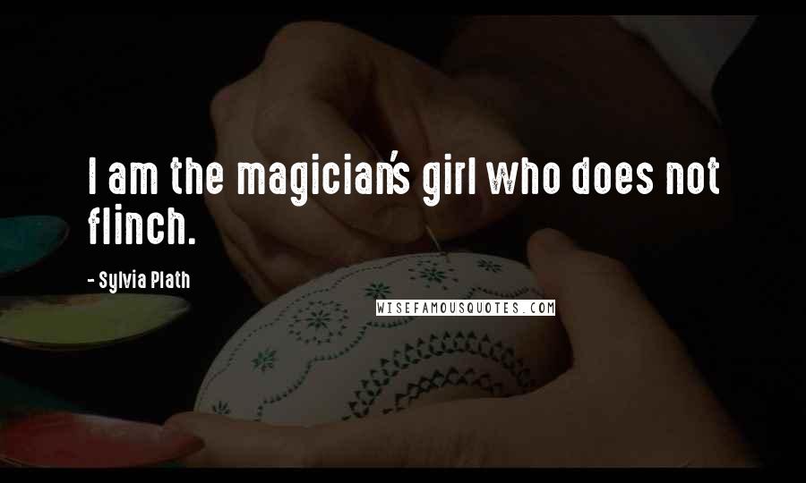 Sylvia Plath Quotes: I am the magician's girl who does not flinch.