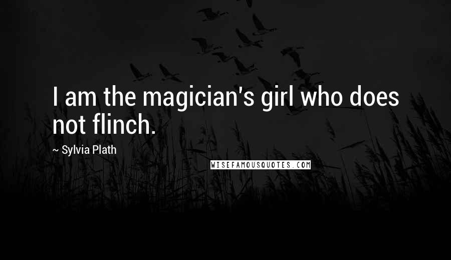Sylvia Plath Quotes: I am the magician's girl who does not flinch.