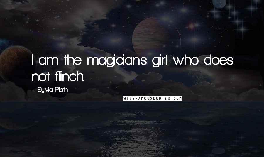 Sylvia Plath Quotes: I am the magician's girl who does not flinch.