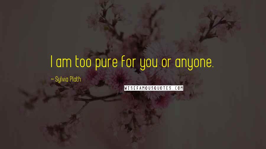 Sylvia Plath Quotes: I am too pure for you or anyone.