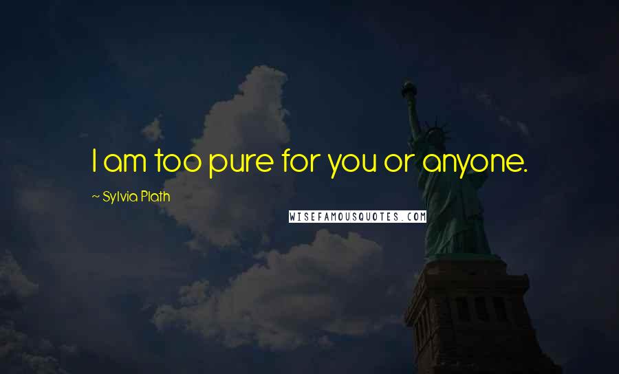 Sylvia Plath Quotes: I am too pure for you or anyone.