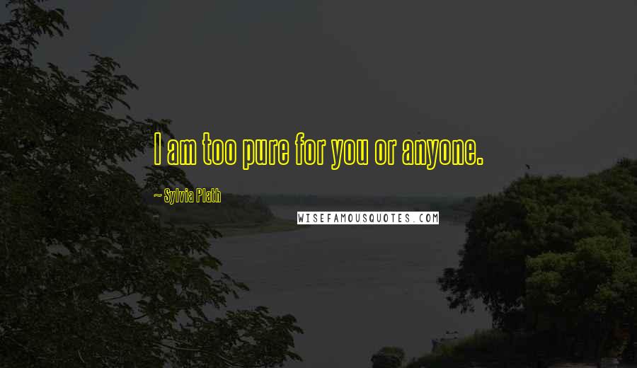 Sylvia Plath Quotes: I am too pure for you or anyone.