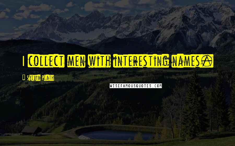 Sylvia Plath Quotes: I collect men with interesting names.