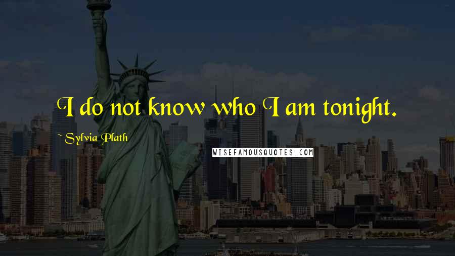 Sylvia Plath Quotes: I do not know who I am tonight.