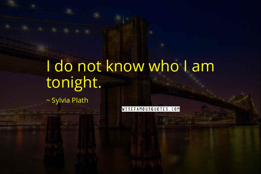 Sylvia Plath Quotes: I do not know who I am tonight.