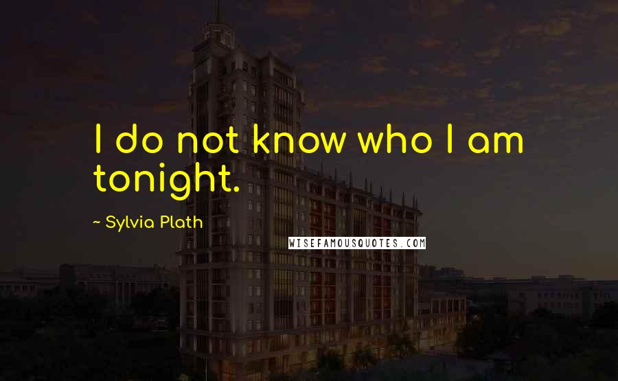 Sylvia Plath Quotes: I do not know who I am tonight.