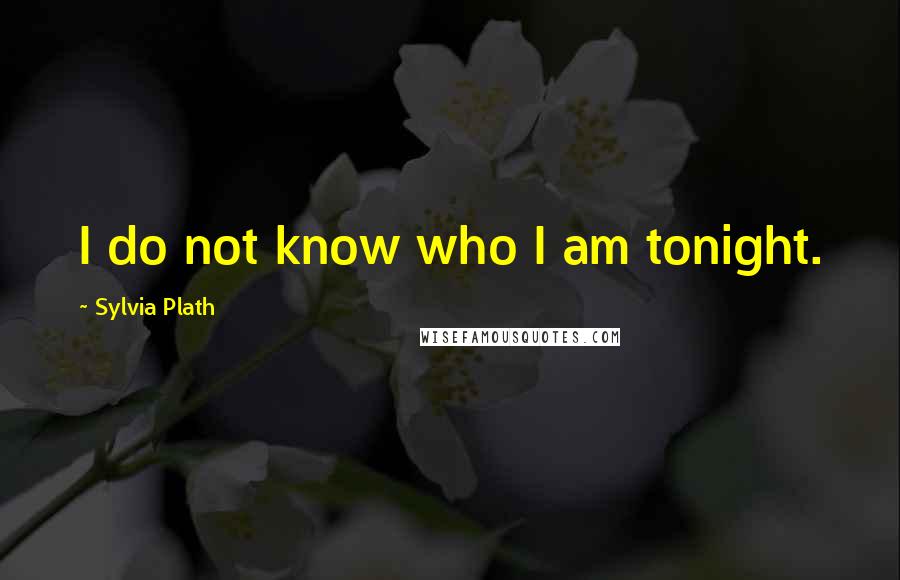 Sylvia Plath Quotes: I do not know who I am tonight.