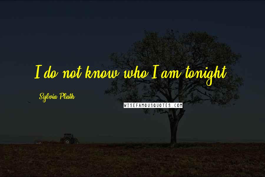 Sylvia Plath Quotes: I do not know who I am tonight.