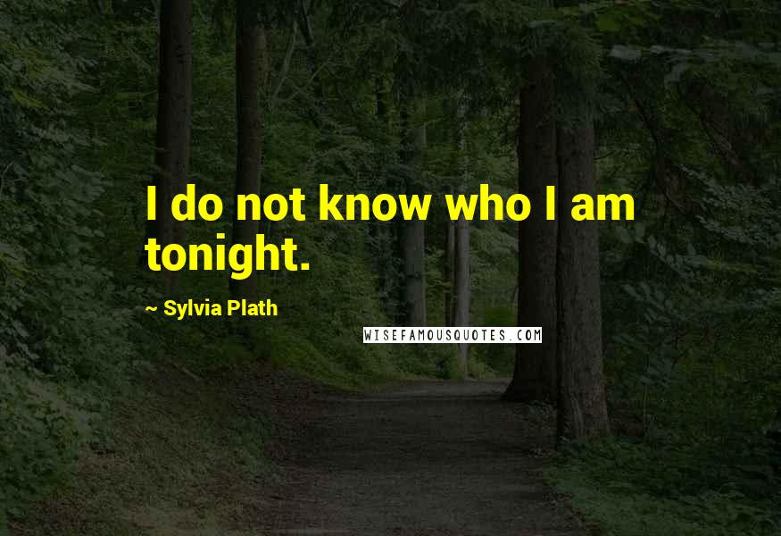 Sylvia Plath Quotes: I do not know who I am tonight.