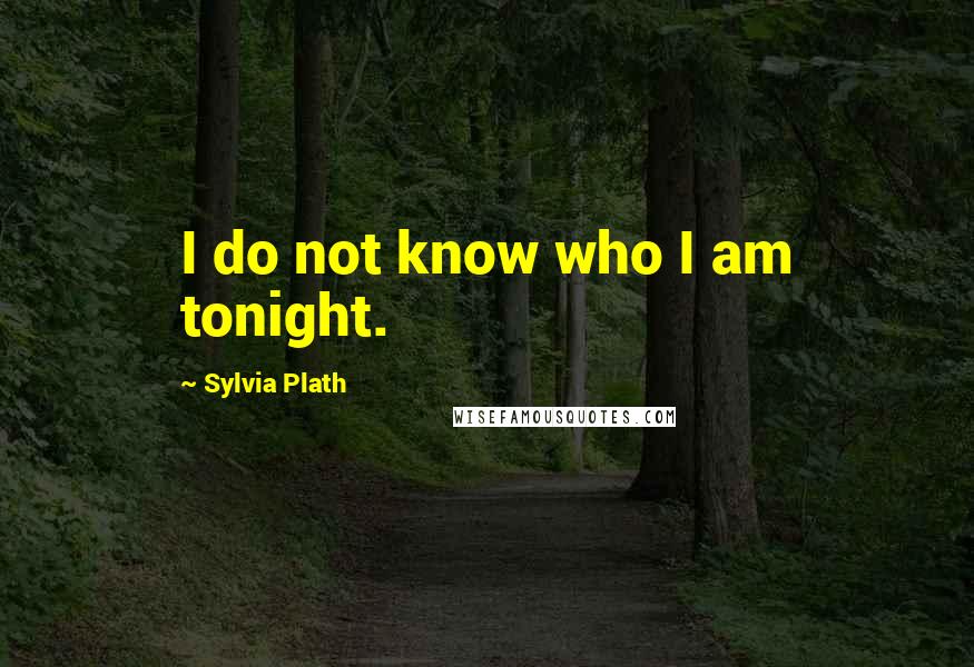 Sylvia Plath Quotes: I do not know who I am tonight.