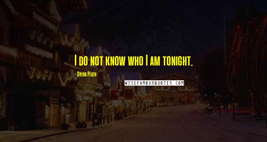 Sylvia Plath Quotes: I do not know who I am tonight.