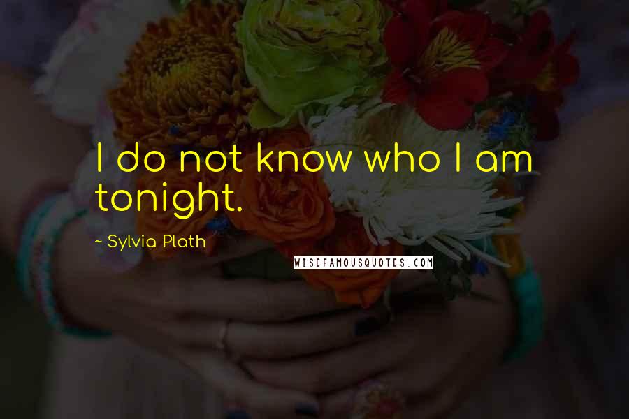 Sylvia Plath Quotes: I do not know who I am tonight.