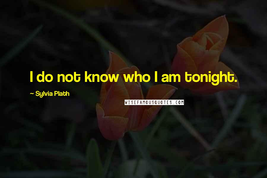 Sylvia Plath Quotes: I do not know who I am tonight.