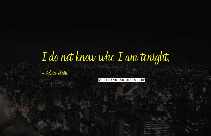 Sylvia Plath Quotes: I do not know who I am tonight.