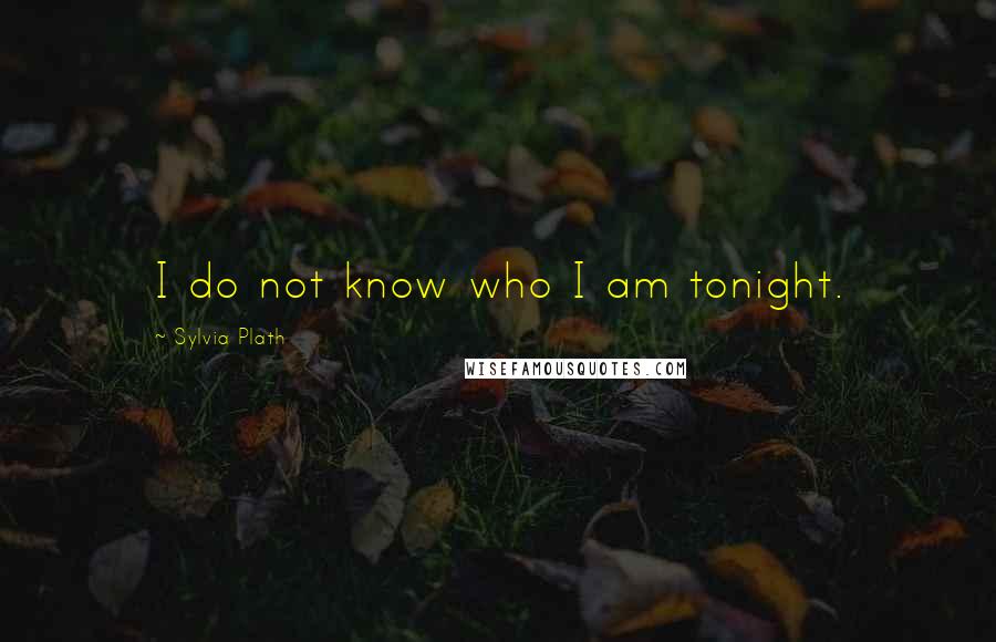 Sylvia Plath Quotes: I do not know who I am tonight.