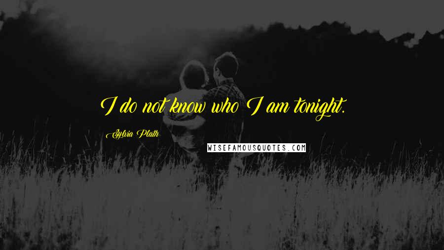 Sylvia Plath Quotes: I do not know who I am tonight.