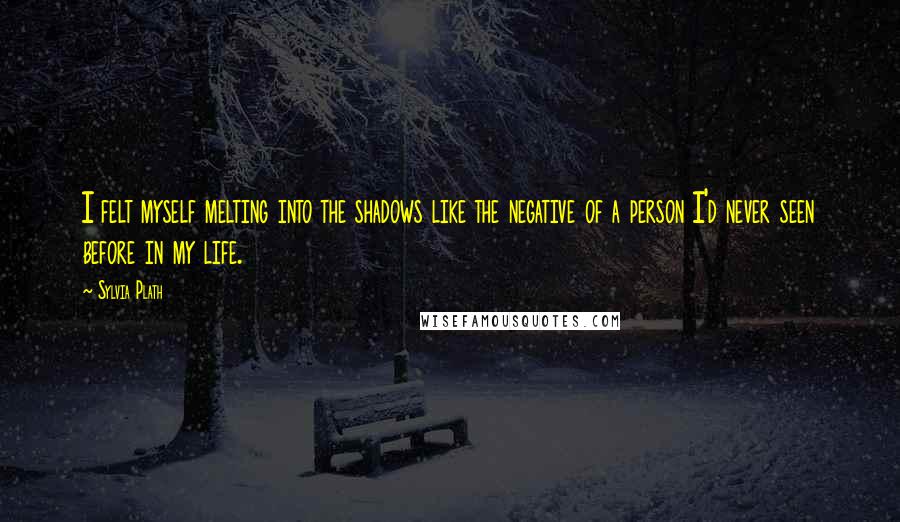 Sylvia Plath Quotes: I felt myself melting into the shadows like the negative of a person I'd never seen before in my life.