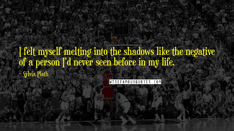 Sylvia Plath Quotes: I felt myself melting into the shadows like the negative of a person I'd never seen before in my life.