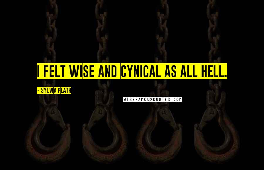 Sylvia Plath Quotes: I felt wise and cynical as all hell.