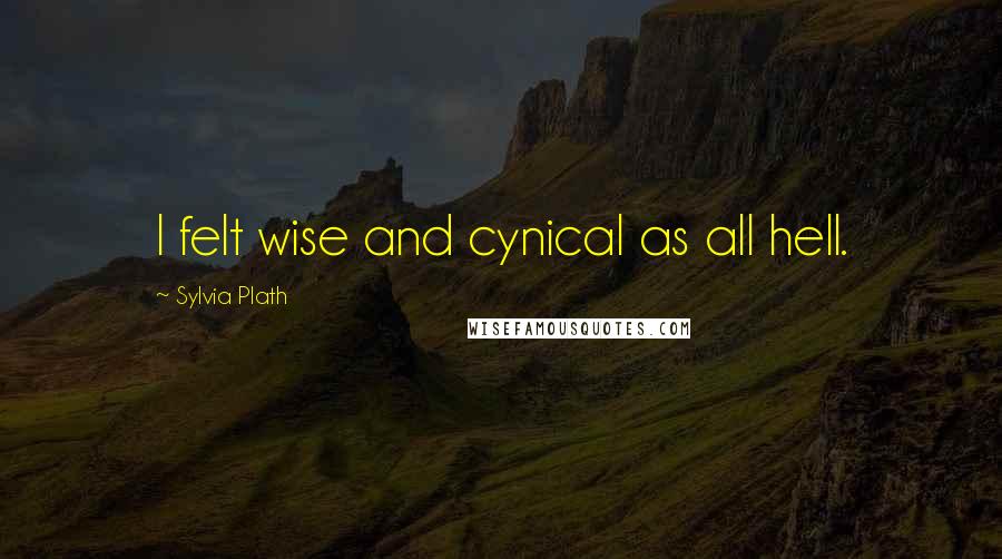 Sylvia Plath Quotes: I felt wise and cynical as all hell.