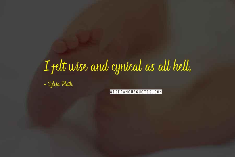 Sylvia Plath Quotes: I felt wise and cynical as all hell.