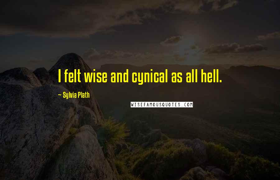 Sylvia Plath Quotes: I felt wise and cynical as all hell.