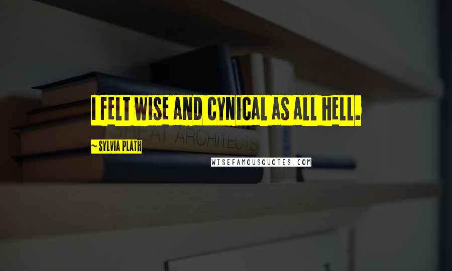 Sylvia Plath Quotes: I felt wise and cynical as all hell.