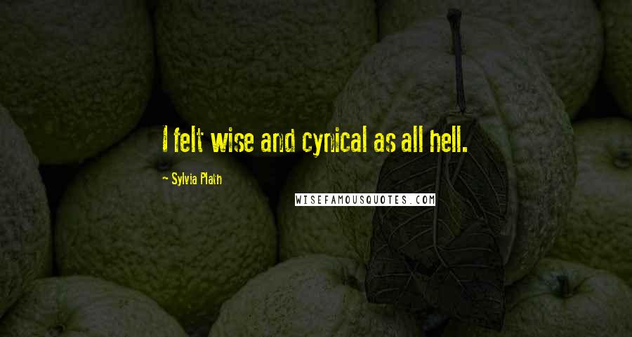 Sylvia Plath Quotes: I felt wise and cynical as all hell.