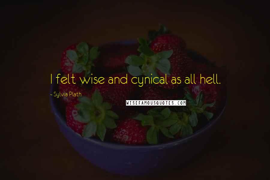 Sylvia Plath Quotes: I felt wise and cynical as all hell.